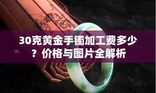 金手镯加工费多少钱一个?_手镯金价加工费多少